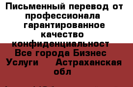 Письменный перевод от профессионала, гарантированное качество, конфиденциальност - Все города Бизнес » Услуги   . Астраханская обл.